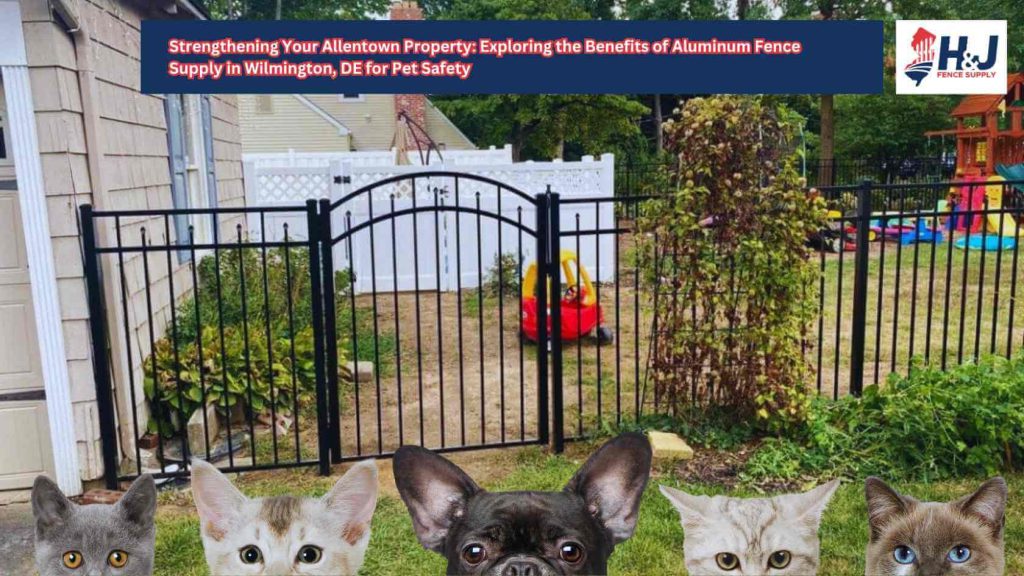 Strengthening Your Allentown Property: Exploring the Benefits of Aluminum Fence Supply in Wilmington, DE for Pet Safety