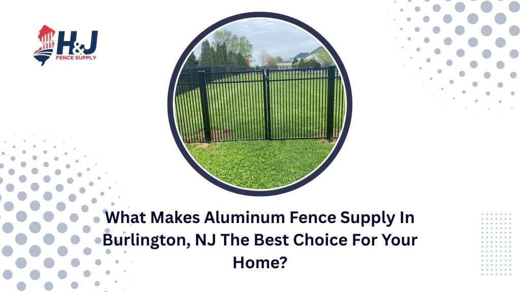 What Makes Aluminum Fence Supply In Burlington, NJ